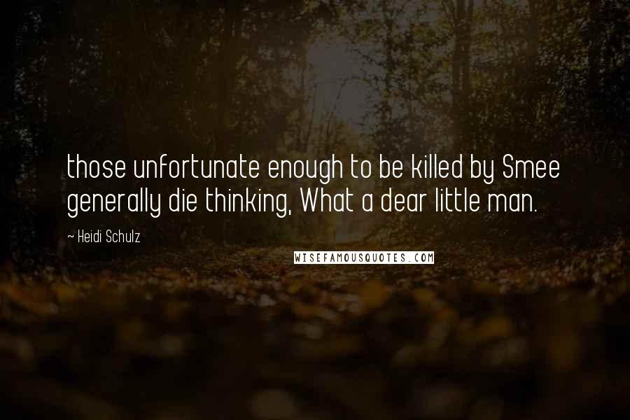 Heidi Schulz Quotes: those unfortunate enough to be killed by Smee generally die thinking, What a dear little man.