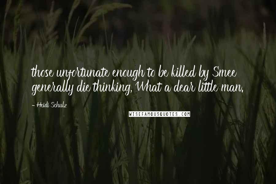 Heidi Schulz Quotes: those unfortunate enough to be killed by Smee generally die thinking, What a dear little man.