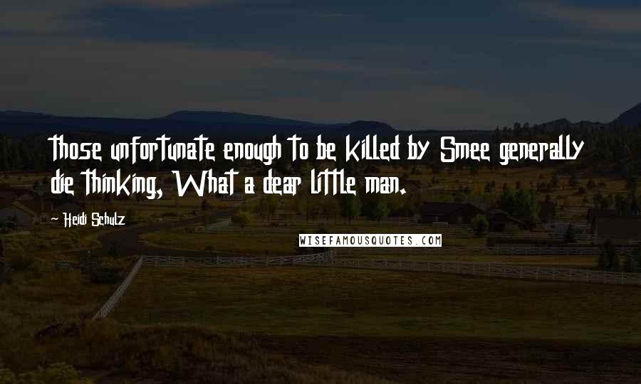 Heidi Schulz Quotes: those unfortunate enough to be killed by Smee generally die thinking, What a dear little man.