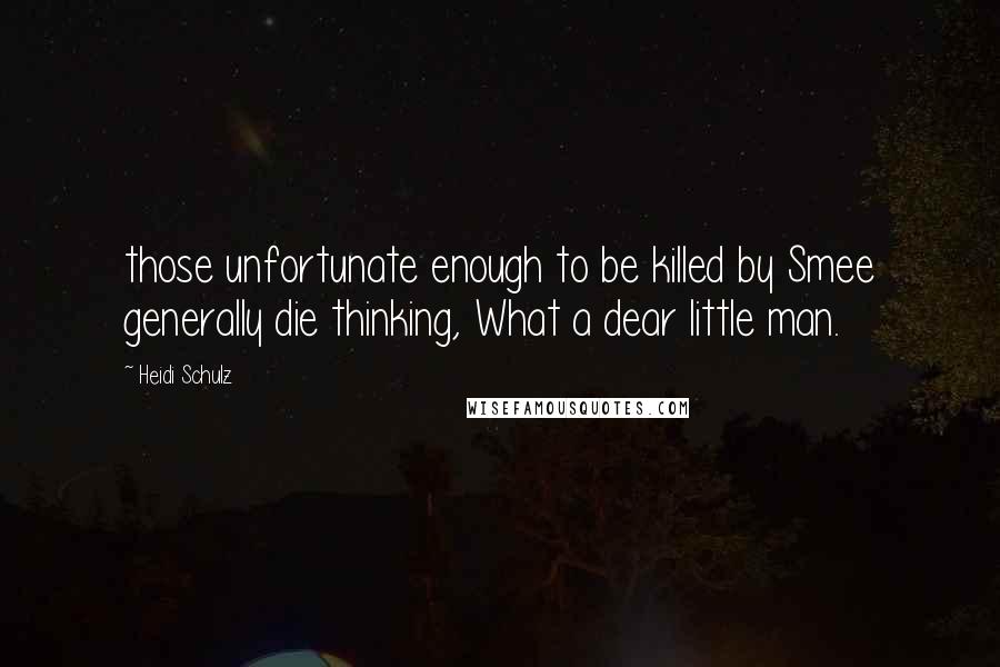 Heidi Schulz Quotes: those unfortunate enough to be killed by Smee generally die thinking, What a dear little man.