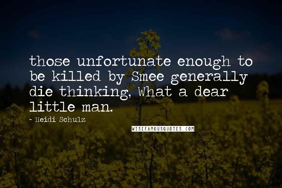 Heidi Schulz Quotes: those unfortunate enough to be killed by Smee generally die thinking, What a dear little man.