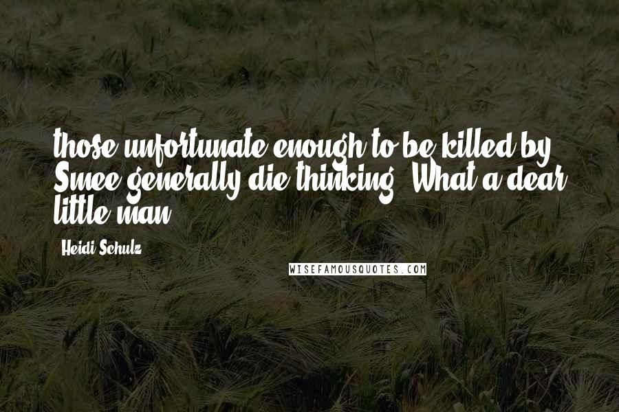 Heidi Schulz Quotes: those unfortunate enough to be killed by Smee generally die thinking, What a dear little man.