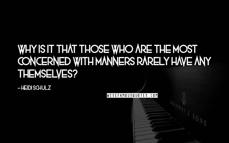Heidi Schulz Quotes: Why is it that those who are the most concerned with manners rarely have any themselves?
