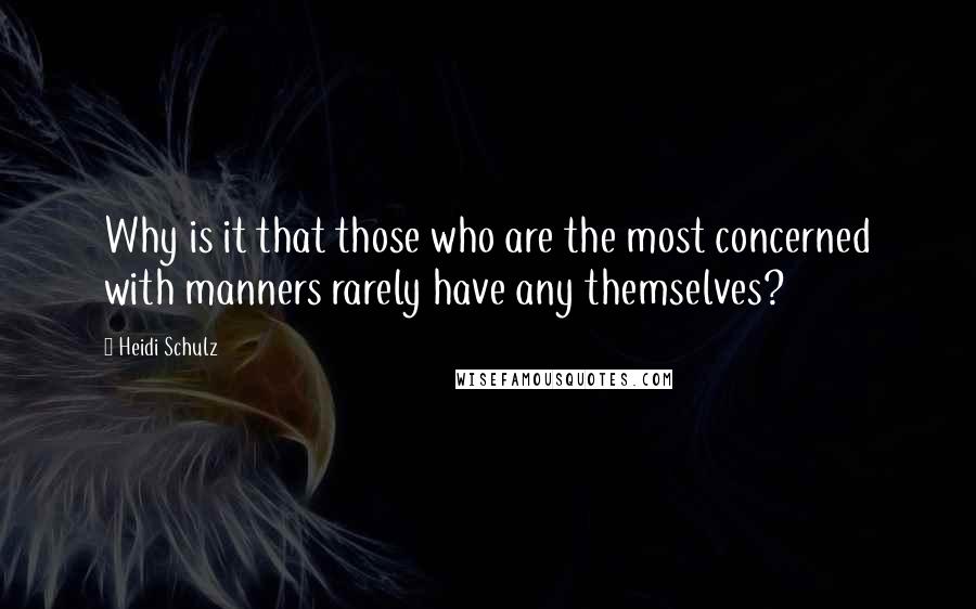 Heidi Schulz Quotes: Why is it that those who are the most concerned with manners rarely have any themselves?