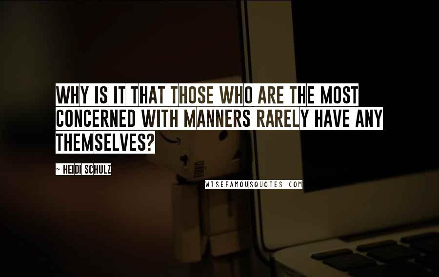 Heidi Schulz Quotes: Why is it that those who are the most concerned with manners rarely have any themselves?