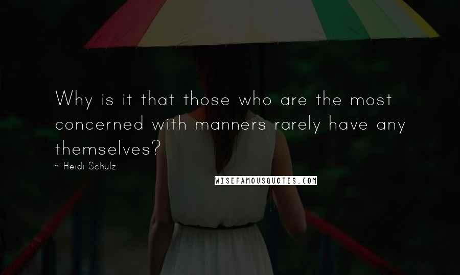 Heidi Schulz Quotes: Why is it that those who are the most concerned with manners rarely have any themselves?