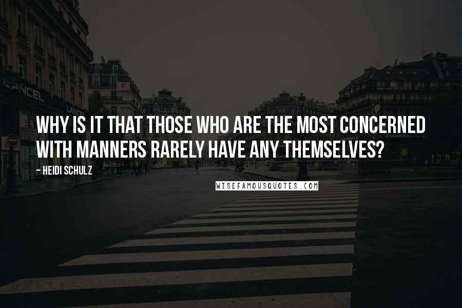 Heidi Schulz Quotes: Why is it that those who are the most concerned with manners rarely have any themselves?