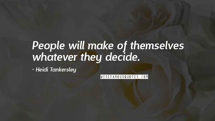 Heidi Tankersley Quotes: People will make of themselves whatever they decide.