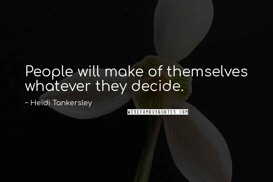 Heidi Tankersley Quotes: People will make of themselves whatever they decide.