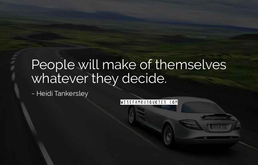 Heidi Tankersley Quotes: People will make of themselves whatever they decide.