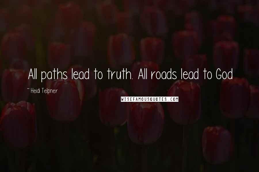 Heidi Telpner Quotes: All paths lead to truth. All roads lead to God