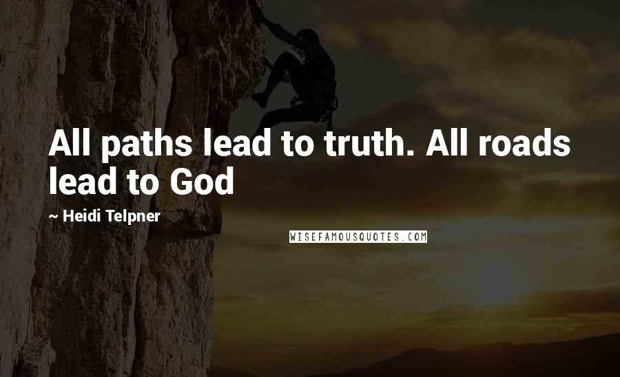 Heidi Telpner Quotes: All paths lead to truth. All roads lead to God