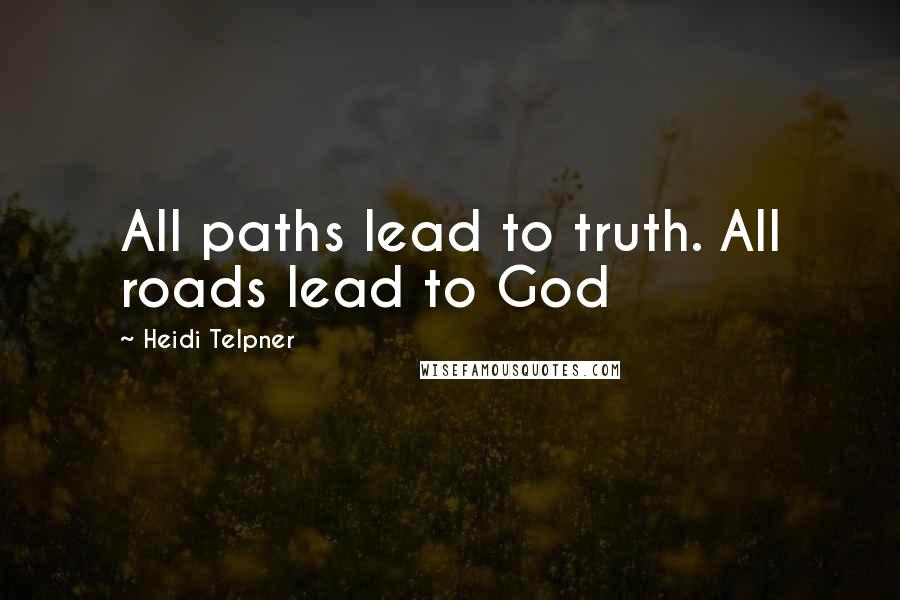 Heidi Telpner Quotes: All paths lead to truth. All roads lead to God