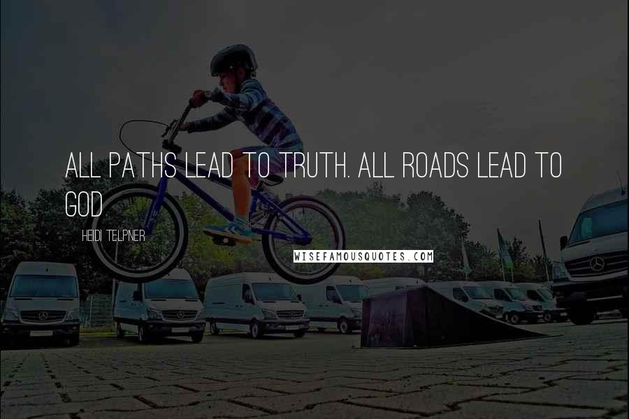 Heidi Telpner Quotes: All paths lead to truth. All roads lead to God