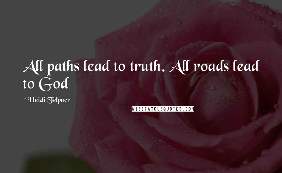 Heidi Telpner Quotes: All paths lead to truth. All roads lead to God