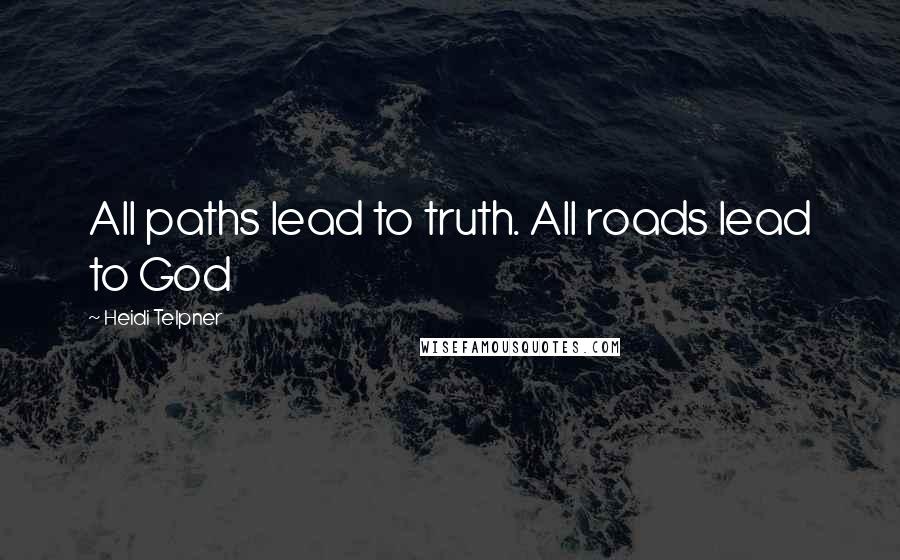 Heidi Telpner Quotes: All paths lead to truth. All roads lead to God