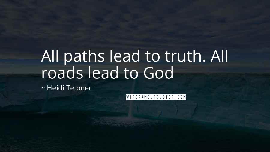 Heidi Telpner Quotes: All paths lead to truth. All roads lead to God