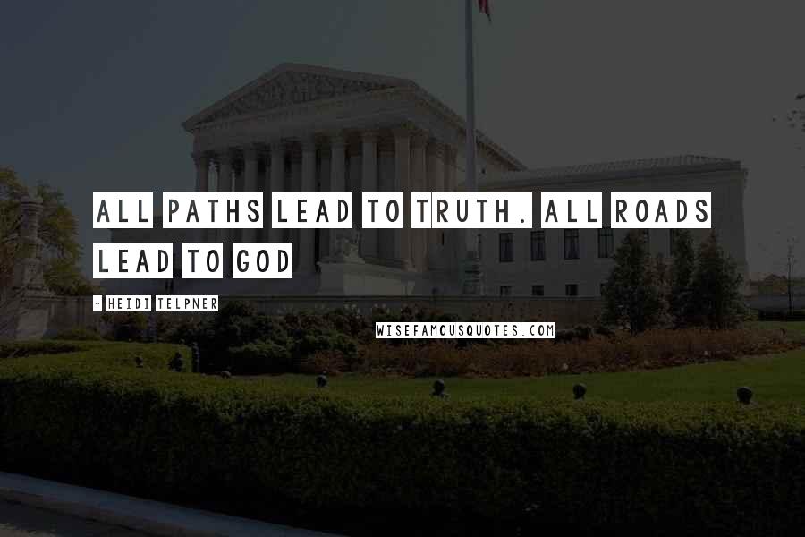 Heidi Telpner Quotes: All paths lead to truth. All roads lead to God