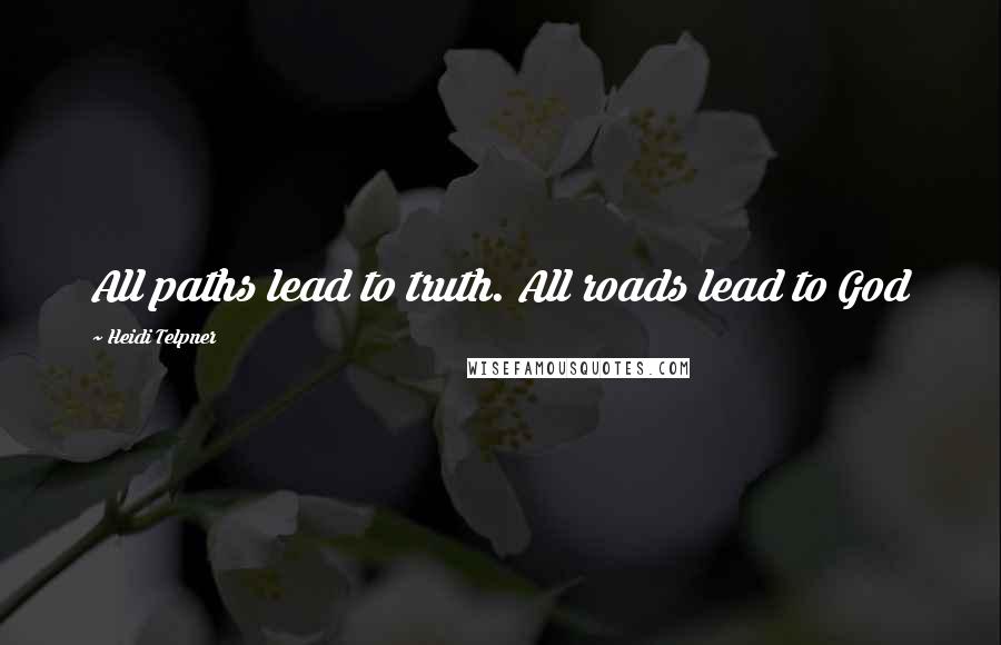 Heidi Telpner Quotes: All paths lead to truth. All roads lead to God