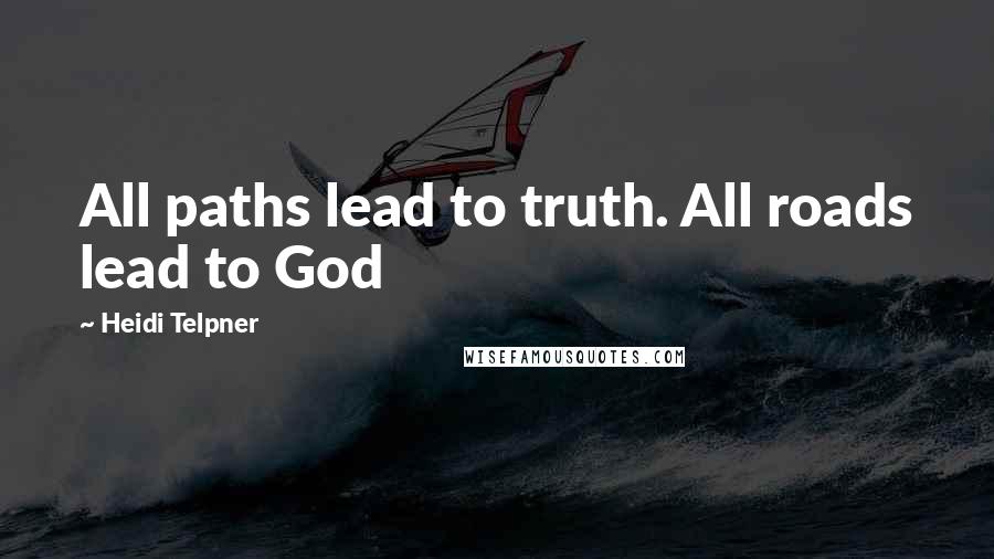 Heidi Telpner Quotes: All paths lead to truth. All roads lead to God