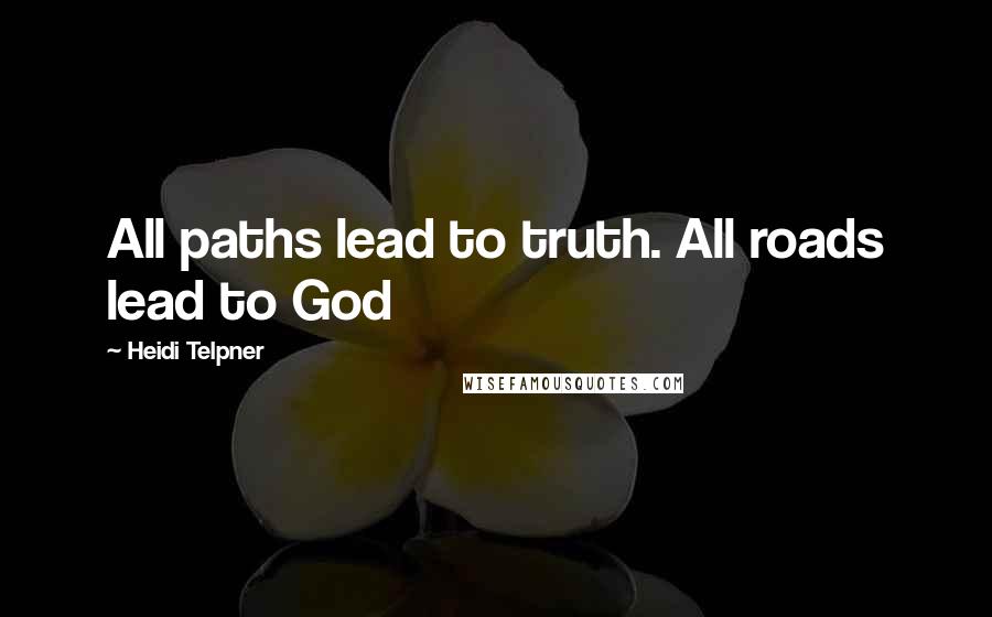 Heidi Telpner Quotes: All paths lead to truth. All roads lead to God