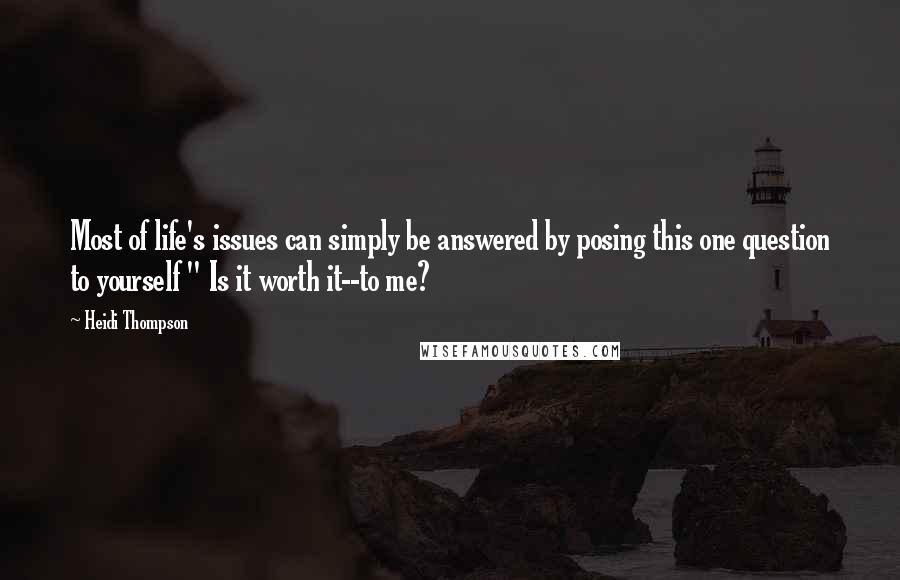 Heidi Thompson Quotes: Most of life's issues can simply be answered by posing this one question to yourself " Is it worth it--to me?