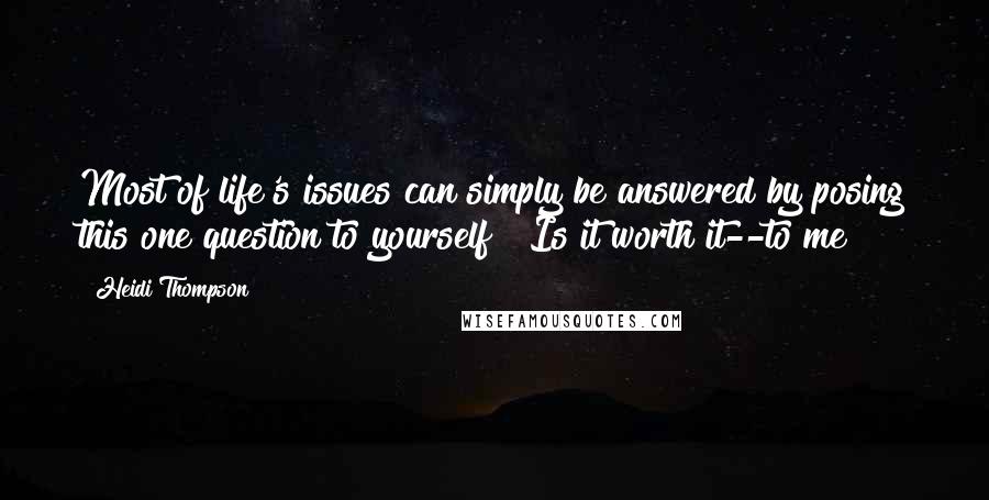 Heidi Thompson Quotes: Most of life's issues can simply be answered by posing this one question to yourself " Is it worth it--to me?