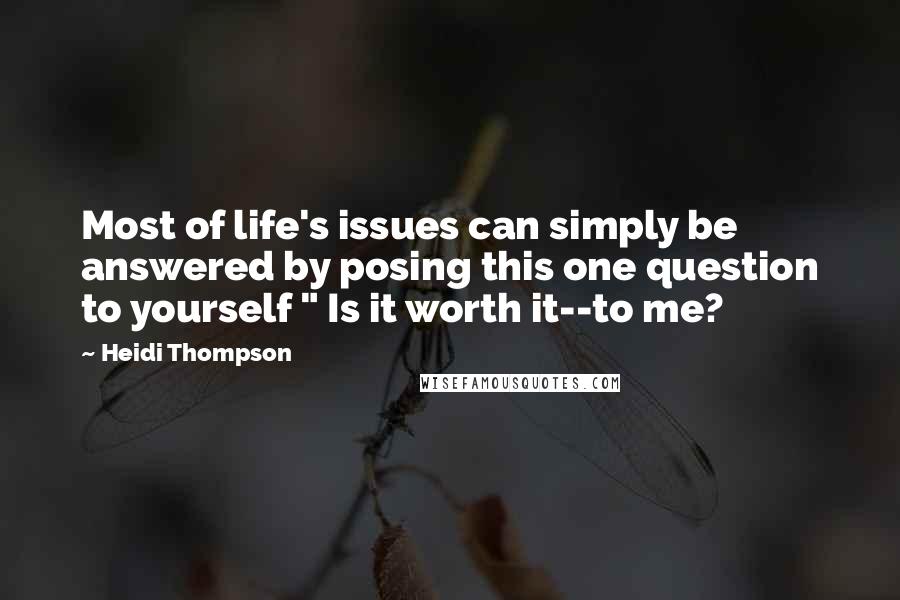 Heidi Thompson Quotes: Most of life's issues can simply be answered by posing this one question to yourself " Is it worth it--to me?