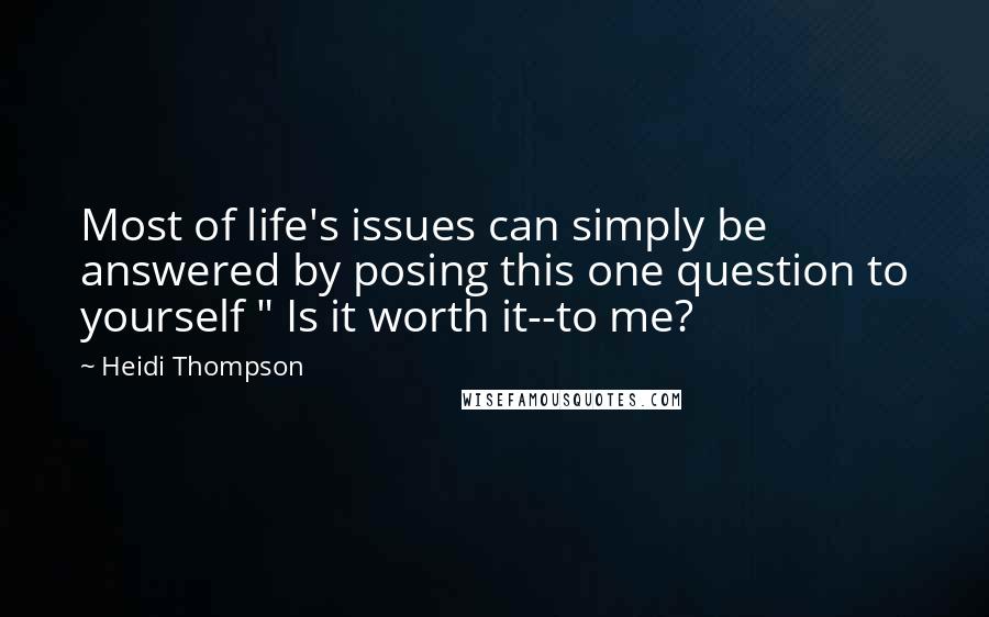 Heidi Thompson Quotes: Most of life's issues can simply be answered by posing this one question to yourself " Is it worth it--to me?