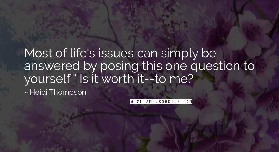 Heidi Thompson Quotes: Most of life's issues can simply be answered by posing this one question to yourself " Is it worth it--to me?