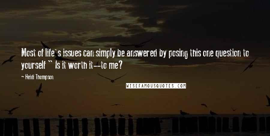 Heidi Thompson Quotes: Most of life's issues can simply be answered by posing this one question to yourself " Is it worth it--to me?