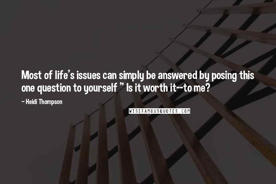 Heidi Thompson Quotes: Most of life's issues can simply be answered by posing this one question to yourself " Is it worth it--to me?