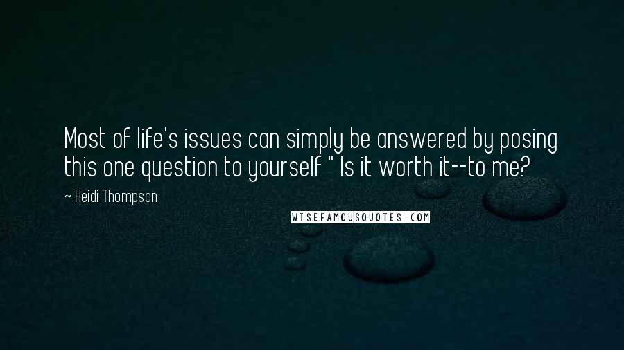 Heidi Thompson Quotes: Most of life's issues can simply be answered by posing this one question to yourself " Is it worth it--to me?