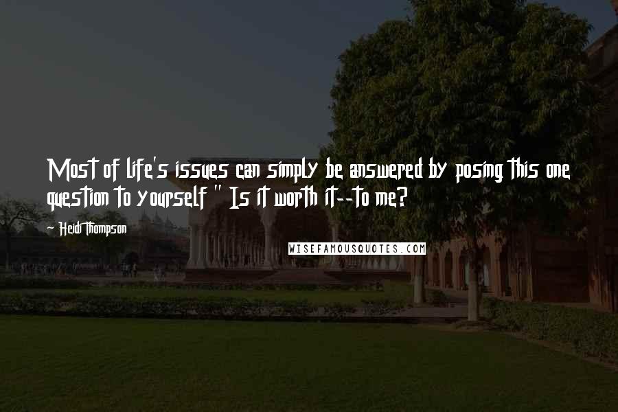 Heidi Thompson Quotes: Most of life's issues can simply be answered by posing this one question to yourself " Is it worth it--to me?