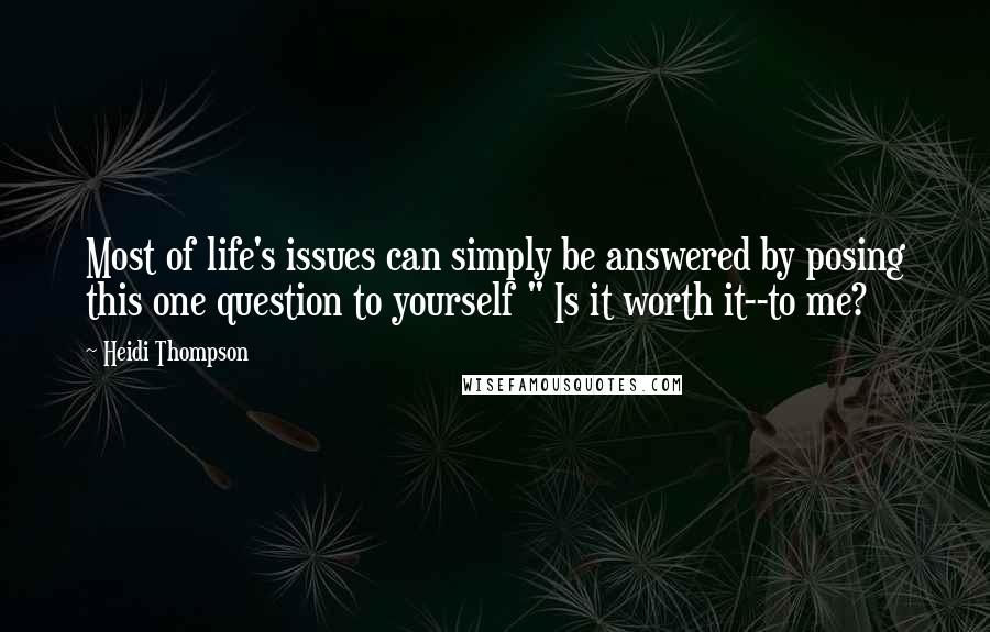 Heidi Thompson Quotes: Most of life's issues can simply be answered by posing this one question to yourself " Is it worth it--to me?