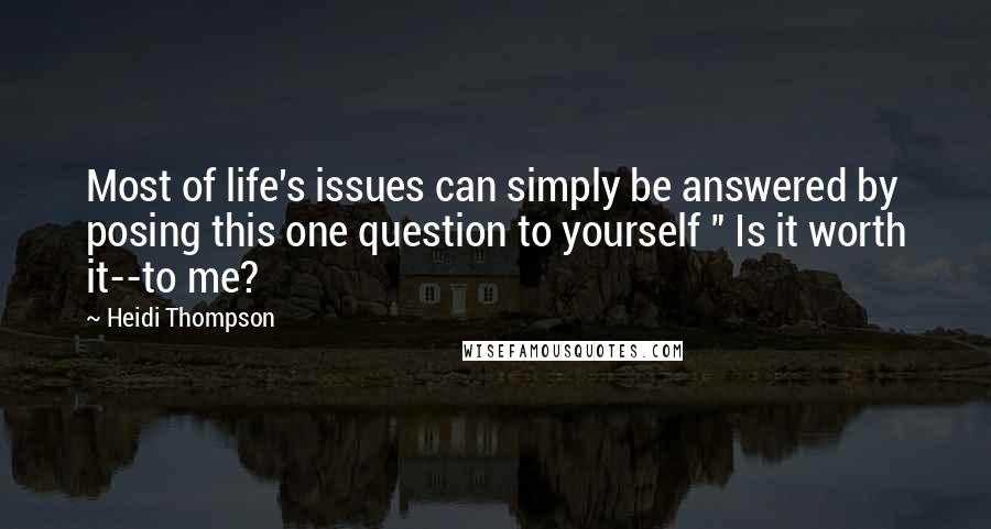 Heidi Thompson Quotes: Most of life's issues can simply be answered by posing this one question to yourself " Is it worth it--to me?