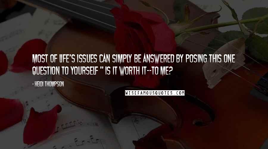 Heidi Thompson Quotes: Most of life's issues can simply be answered by posing this one question to yourself " Is it worth it--to me?