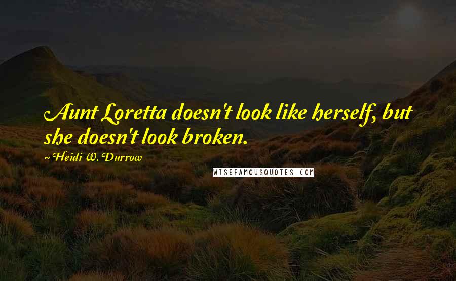 Heidi W. Durrow Quotes: Aunt Loretta doesn't look like herself, but she doesn't look broken.