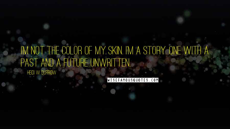 Heidi W. Durrow Quotes: I'm not the color of my skin. I'm a story. One with a past and a future unwritten.