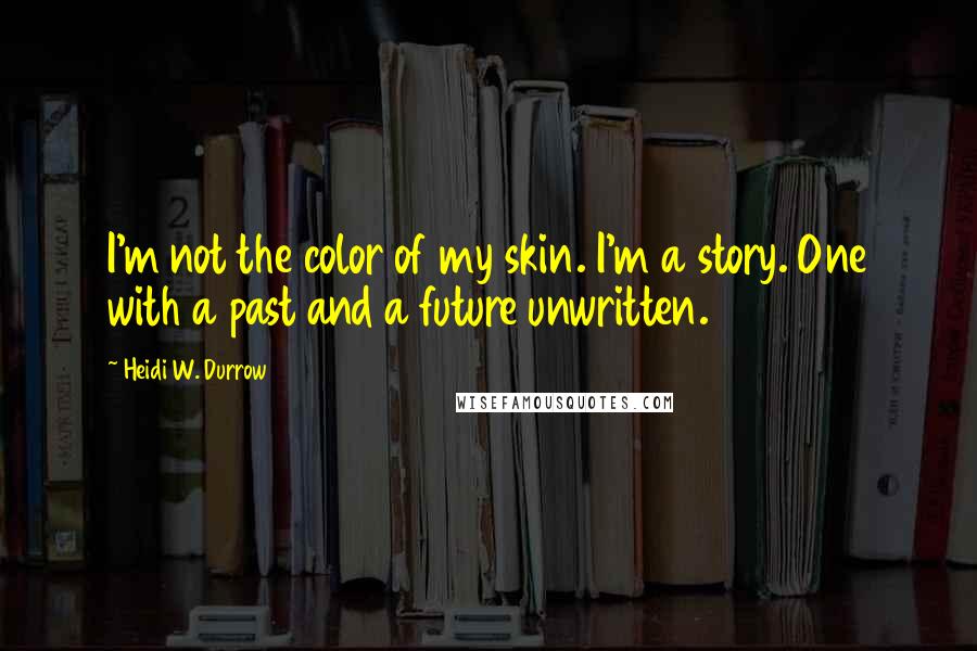 Heidi W. Durrow Quotes: I'm not the color of my skin. I'm a story. One with a past and a future unwritten.