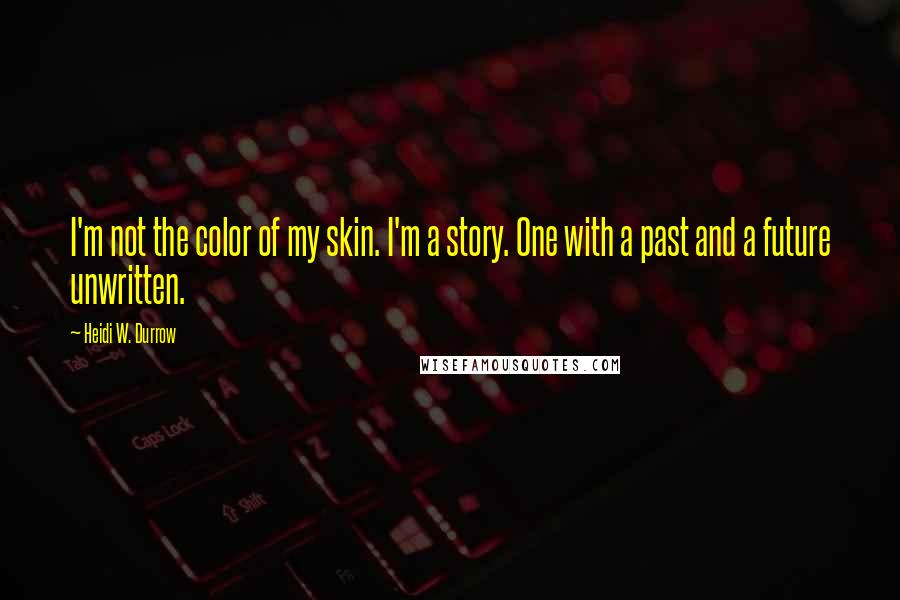 Heidi W. Durrow Quotes: I'm not the color of my skin. I'm a story. One with a past and a future unwritten.