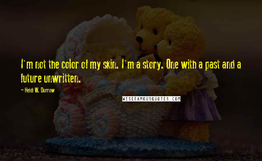 Heidi W. Durrow Quotes: I'm not the color of my skin. I'm a story. One with a past and a future unwritten.