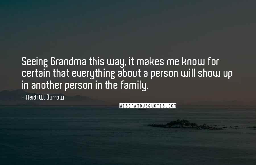 Heidi W. Durrow Quotes: Seeing Grandma this way, it makes me know for certain that everything about a person will show up in another person in the family.