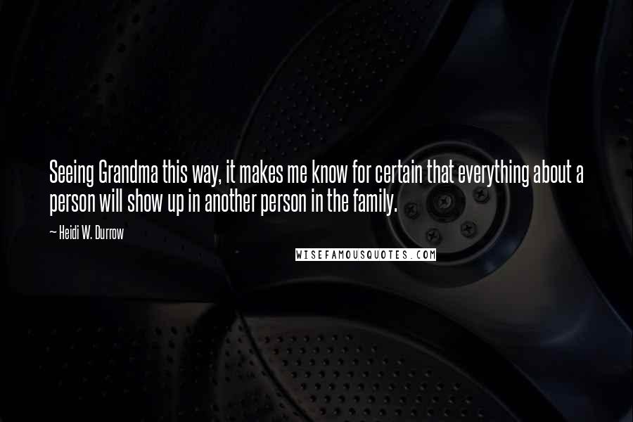 Heidi W. Durrow Quotes: Seeing Grandma this way, it makes me know for certain that everything about a person will show up in another person in the family.