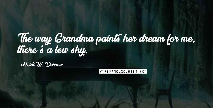 Heidi W. Durrow Quotes: The way Grandma paints her dream for me, there's a low sky.