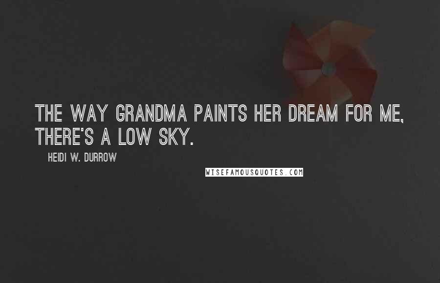 Heidi W. Durrow Quotes: The way Grandma paints her dream for me, there's a low sky.