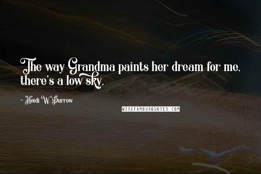 Heidi W. Durrow Quotes: The way Grandma paints her dream for me, there's a low sky.