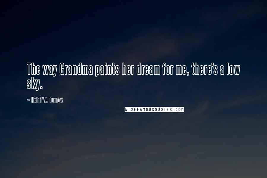 Heidi W. Durrow Quotes: The way Grandma paints her dream for me, there's a low sky.