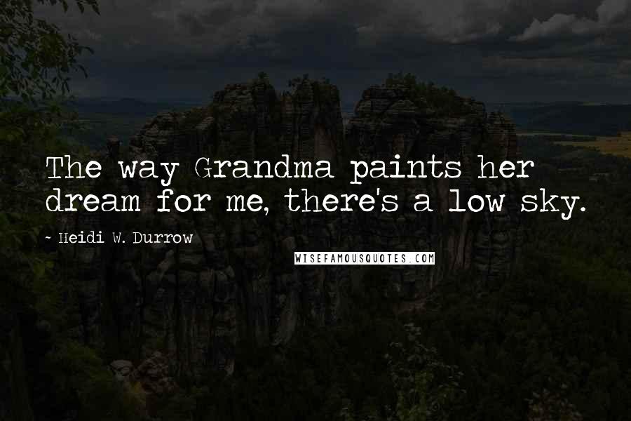 Heidi W. Durrow Quotes: The way Grandma paints her dream for me, there's a low sky.