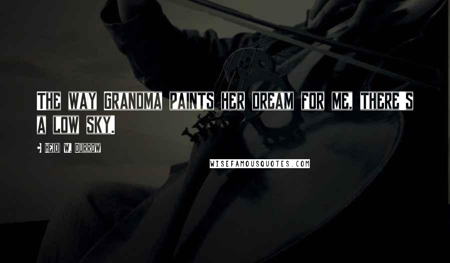 Heidi W. Durrow Quotes: The way Grandma paints her dream for me, there's a low sky.